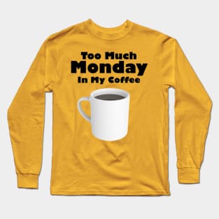 Too Much Monday In My Coffee Long Sleeve T-Shirt